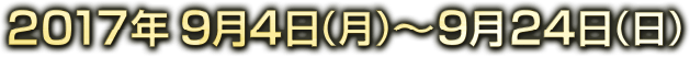 2017年9月4日(月)〜9月24日(日)