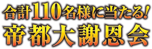 合計110名様に当たる！帝都大謝恩会