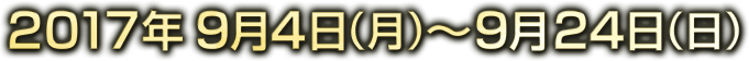 2017年9月4日(月)〜9月24日(日)